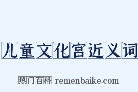 儿童文化宫近义词是什么意思的图片